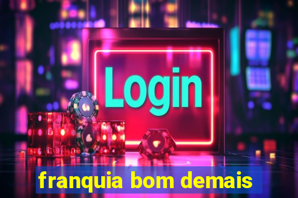 franquia bom demais